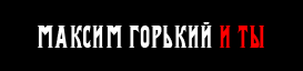 Максим Горький и ты